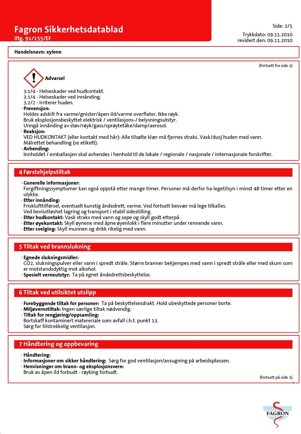 Unngå innånding av støv/røyk/gass/sprøytetåke/damp/aerosol. Reaksjon: VED HUDKOTAKT (eller kontakt med hår): Alle tilsølte klær må fjernes straks. Vask/dusj huden med vann.