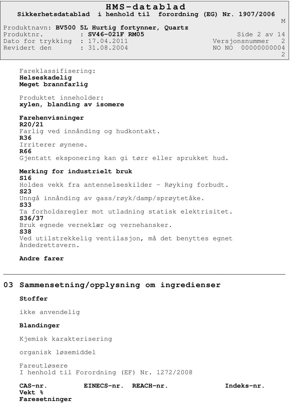 R36 Irriterer øynene. R66 Gjentatt eksponering kan gi tørr eller sprukket hud. erking for industrielt bruk S16 Holdes vekk fra antennelseskilder - Røyking forbudt.