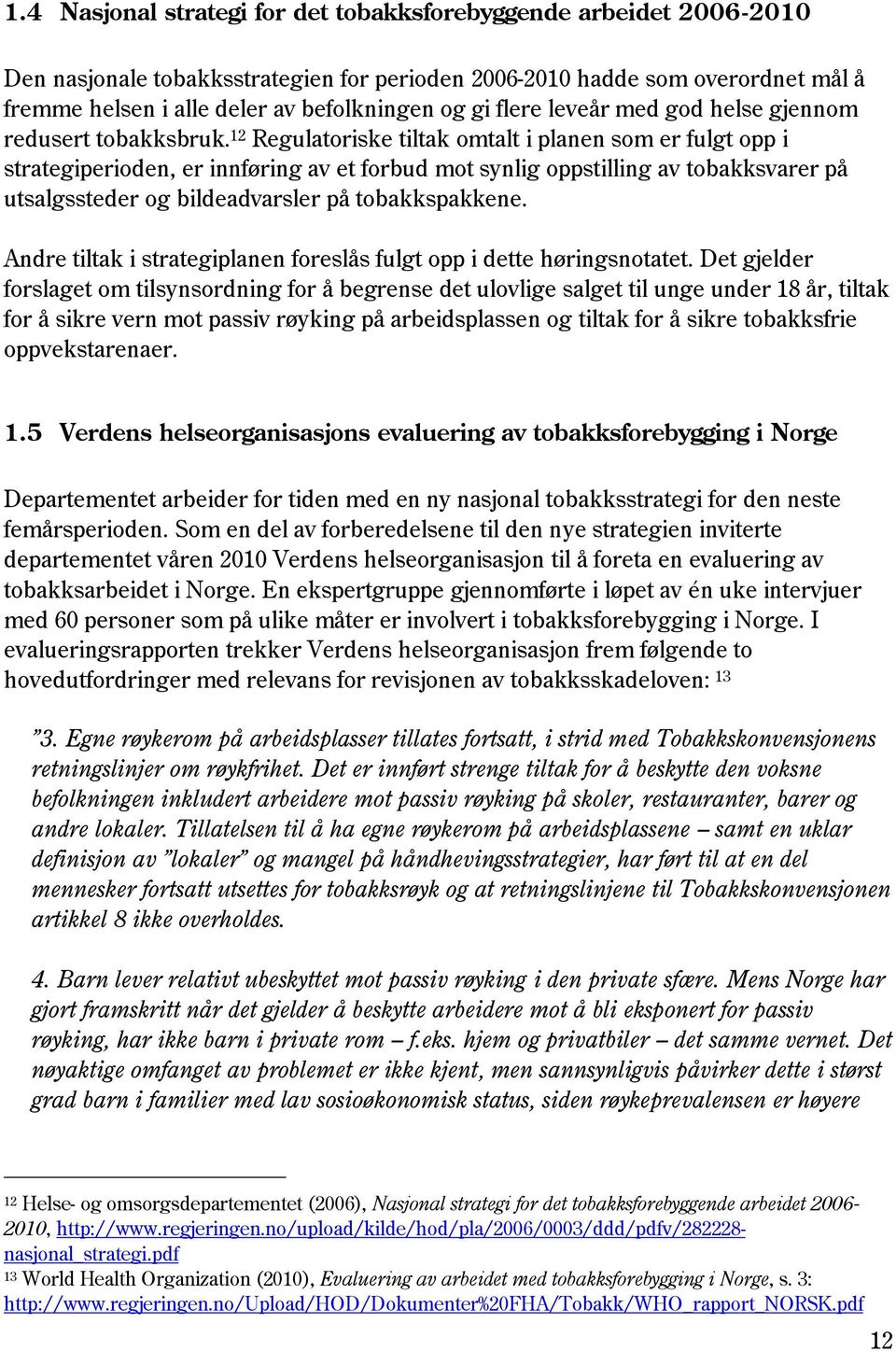 12 Regulatoriske tiltak omtalt i planen som er fulgt opp i strategiperioden, er innføring av et forbud mot synlig oppstilling av tobakksvarer på utsalgssteder og bildeadvarsler på tobakkspakkene.