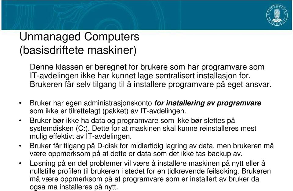 Bruker bør ikke ha data og programvare som ikke bør slettes på systemdisken (C:). Dette for at maskinen skal kunne reinstalleres mest mulig effektivt av IT-avdelingen.