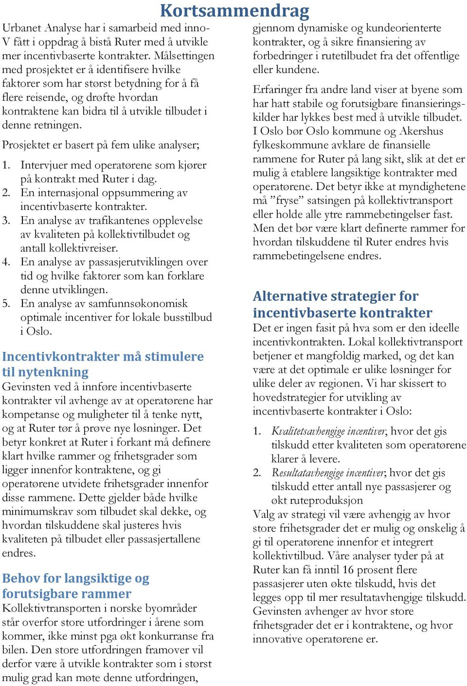 Prosjektet er basert på fem ulike analyser; 1. Intervjuer med operatørene som kjører på kontrakt med Ruter i dag. 2. En internasjonal oppsummering av incentivbaserte kontrakter. 3.