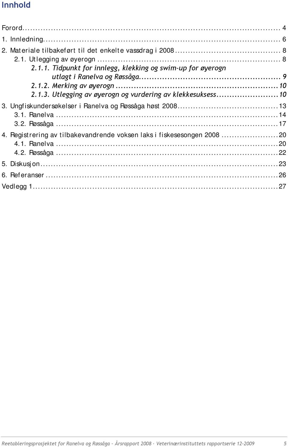 2. Røssåga...17 4. Registrering av tilbakevandrende voksen laks i fiskesesongen 2008...20 4.1. Ranelva...20 4.2. Røssåga...22 5. Diskusjon...23 6. Referanser...26 Vedlegg 1.