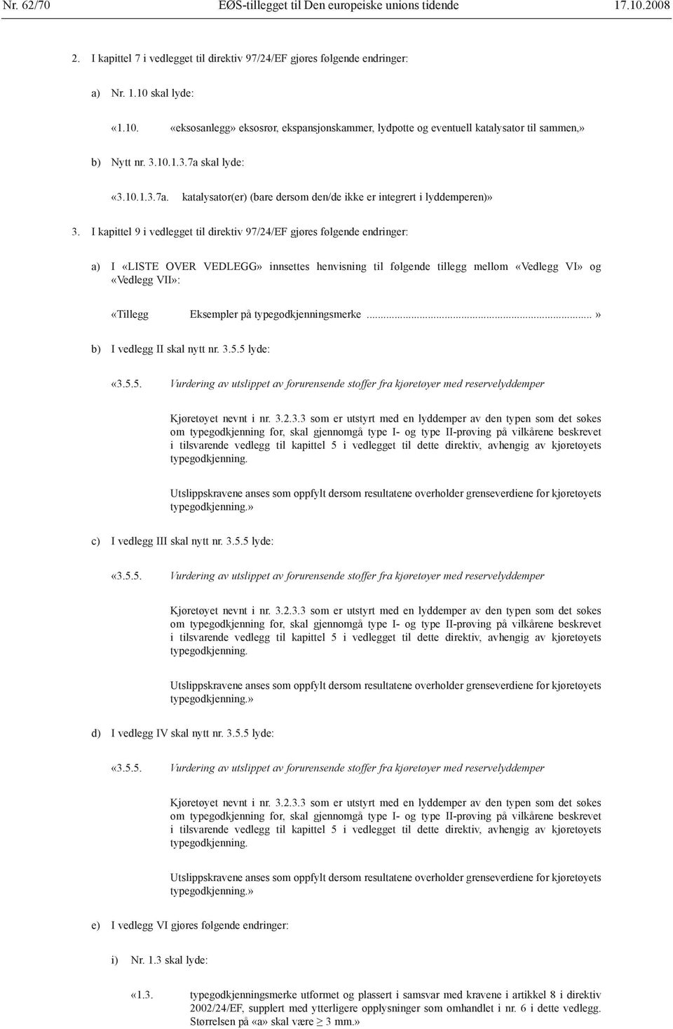 I kapittel 9 i vedlegget til direktiv 97/24/EF gjøres følgende endringer: a) I «LISTE OVER VEDLEGG» innsettes henvisning til følgende tillegg mellom «Vedlegg VI» og «Vedlegg VII»: «Tillegg Eksempler