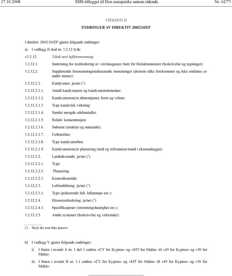 2.12.2.1. Katalysator: ja/nei ( * ) 3.2.12.2.1.1. Antall katalysatorer og katalysatorelementer: 3.2.12.2.1.2. Katalysatoren(e)s dimensjoner, form og volum: 3.2.12.2.1.3. Type katalytisk virkning: 3.2.12.2.1.4.