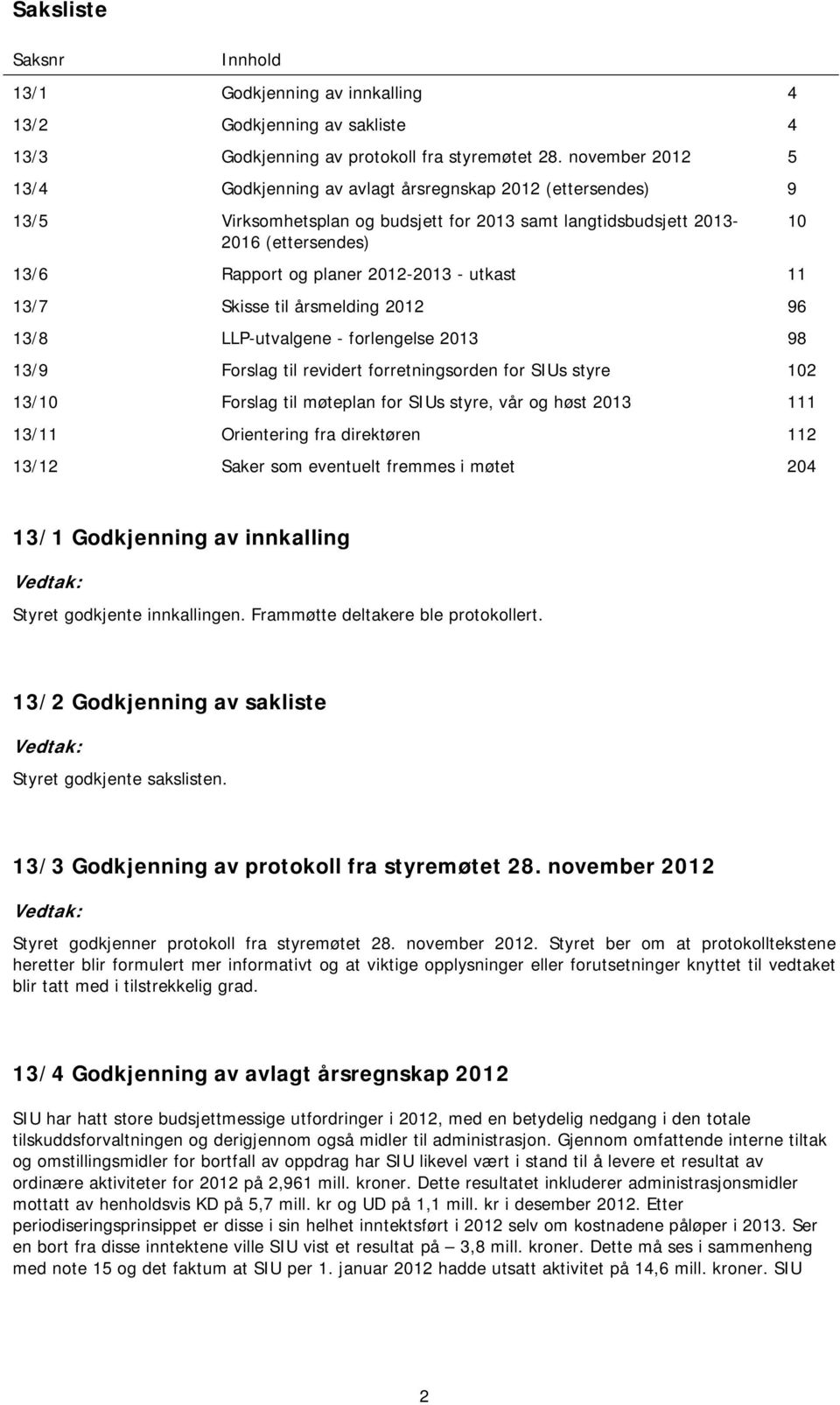 - utkast 11 13/7 Skisse til årsmelding 2012 96 13/8 LLP-utvalgene - forlengelse 2013 98 13/9 Forslag til revidert forretningsorden for SIUs styre 102 13/10 Forslag til møteplan for SIUs styre, vår og