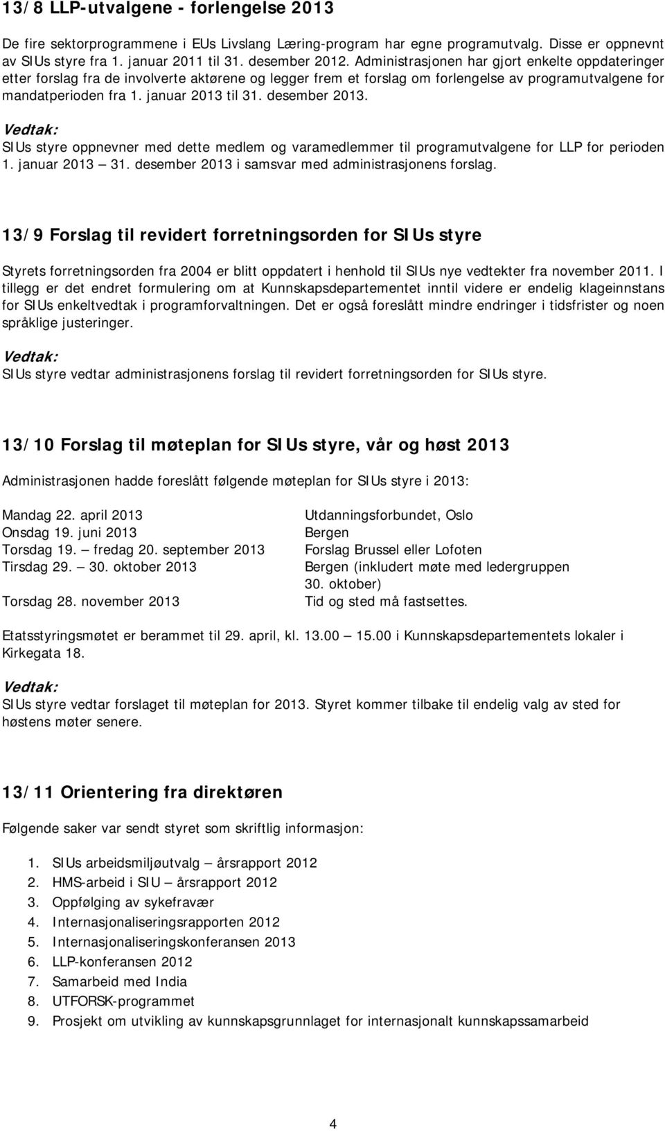 desember 2013. SIUs styre oppnevner med dette medlem og varamedlemmer til programutvalgene for LLP for perioden 1. januar 2013 31. desember 2013 i samsvar med administrasjonens forslag.