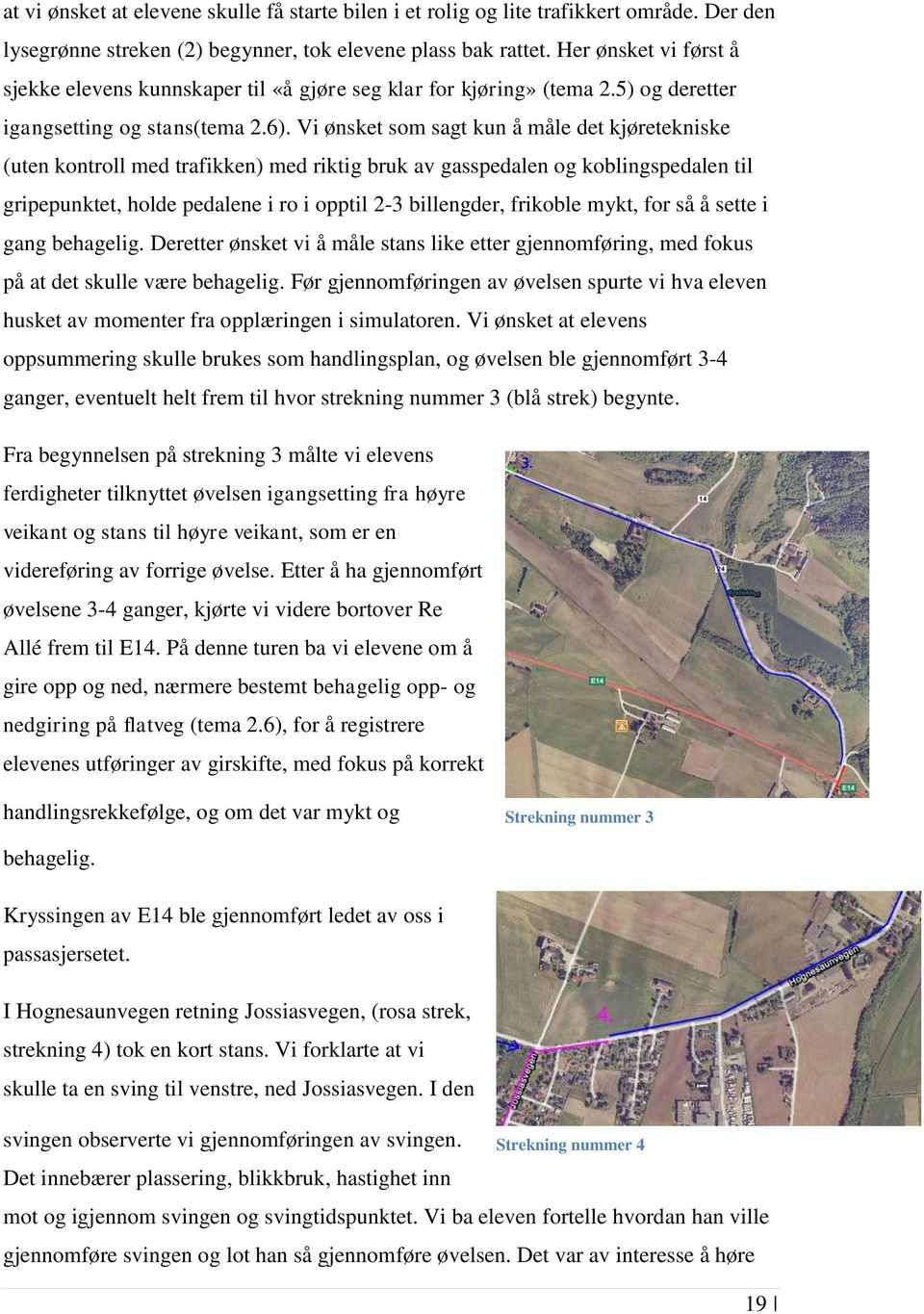 Vi ønsket som sagt kun å måle det kjøretekniske (uten kontroll med trafikken) med riktig bruk av gasspedalen og koblingspedalen til gripepunktet, holde pedalene i ro i opptil 2-3 billengder, frikoble