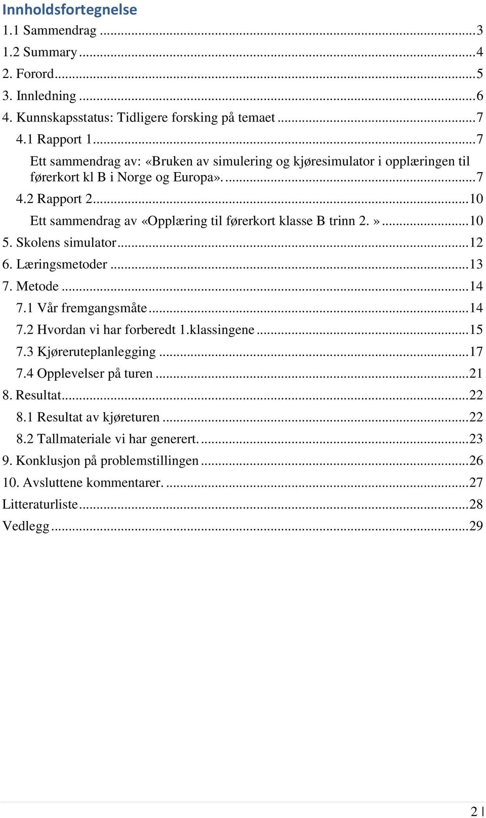 .. 10 Ett sammendrag av «Opplæring til førerkort klasse B trinn 2.»... 10 5. Skolens simulator... 12 6. Læringsmetoder... 13 7. Metode... 14 7.1 Vår fremgangsmåte... 14 7.2 Hvordan vi har forberedt 1.