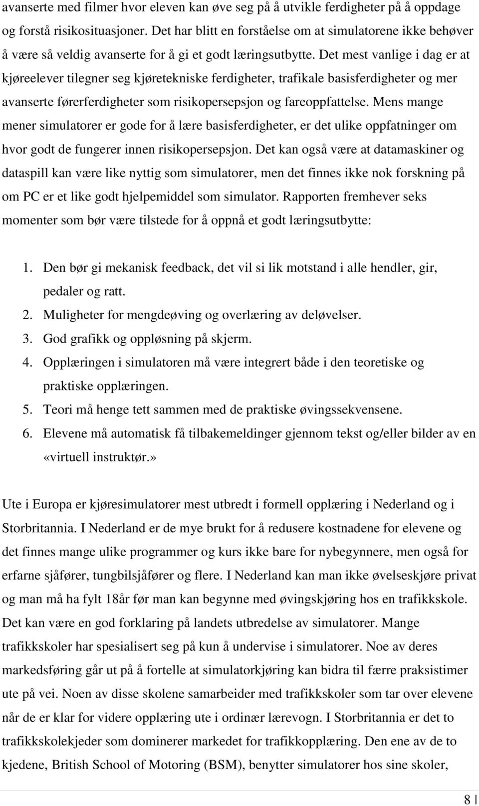 Det mest vanlige i dag er at kjøreelever tilegner seg kjøretekniske ferdigheter, trafikale basisferdigheter og mer avanserte førerferdigheter som risikopersepsjon og fareoppfattelse.