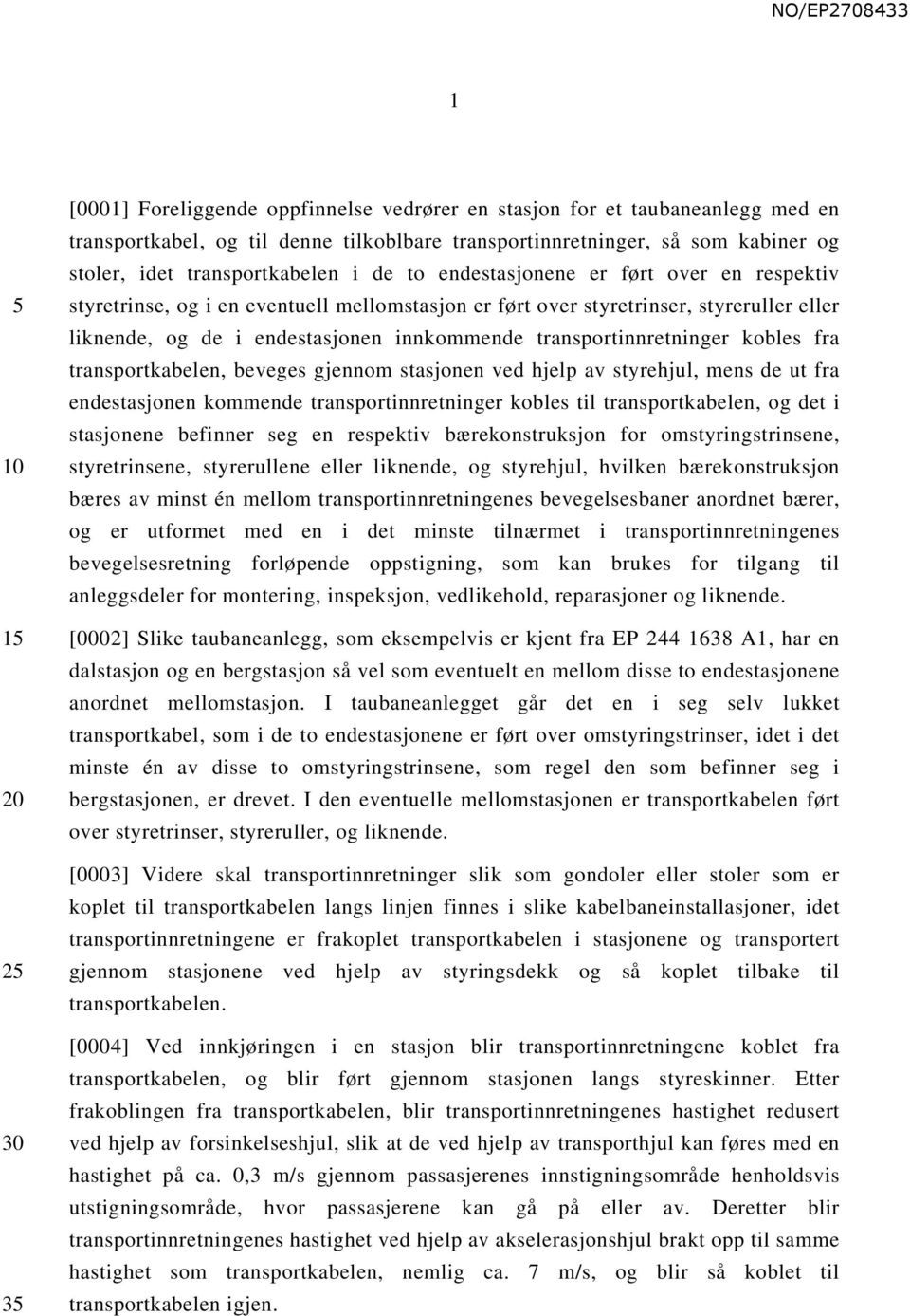 transportinnretninger kobles fra transportkabelen, beveges gjennom stasjonen ved hjelp av styrehjul, mens de ut fra endestasjonen kommende transportinnretninger kobles til transportkabelen, og det i