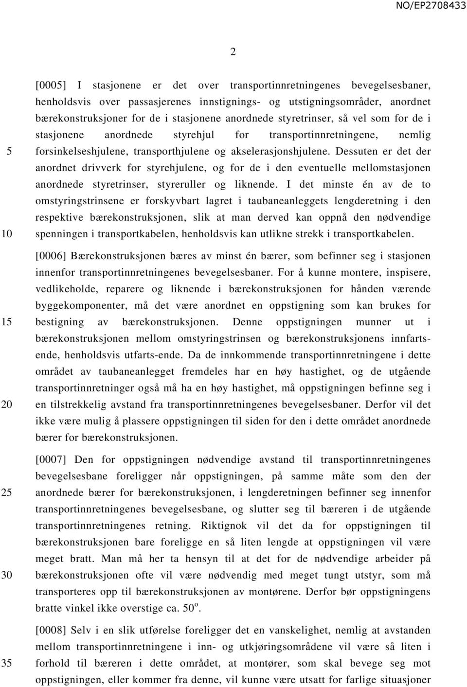 Dessuten er det der anordnet drivverk for styrehjulene, og for de i den eventuelle mellomstasjonen anordnede styretrinser, styreruller og liknende.