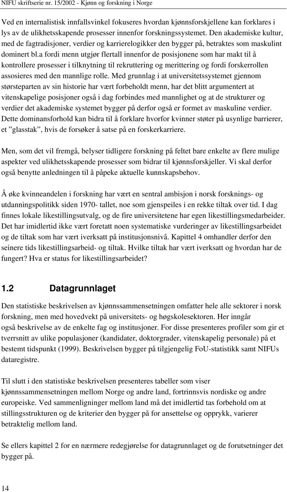 a fordi menn utgjør flertall innenfor de posisjonene som har makt til å kontrollere prosesser i tilknytning til rekruttering og merittering og fordi forskerrollen assosieres med den mannlige rolle.