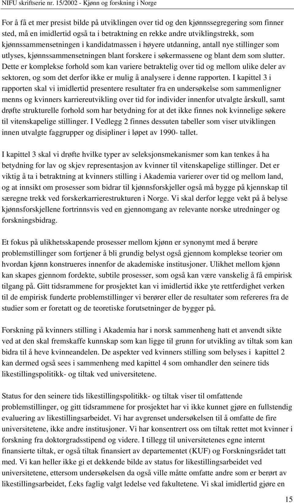 Dette er komplekse forhold som kan variere betraktelig over tid og mellom ulike deler av sektoren, og som det derfor ikke er mulig å analysere i denne rapporten.