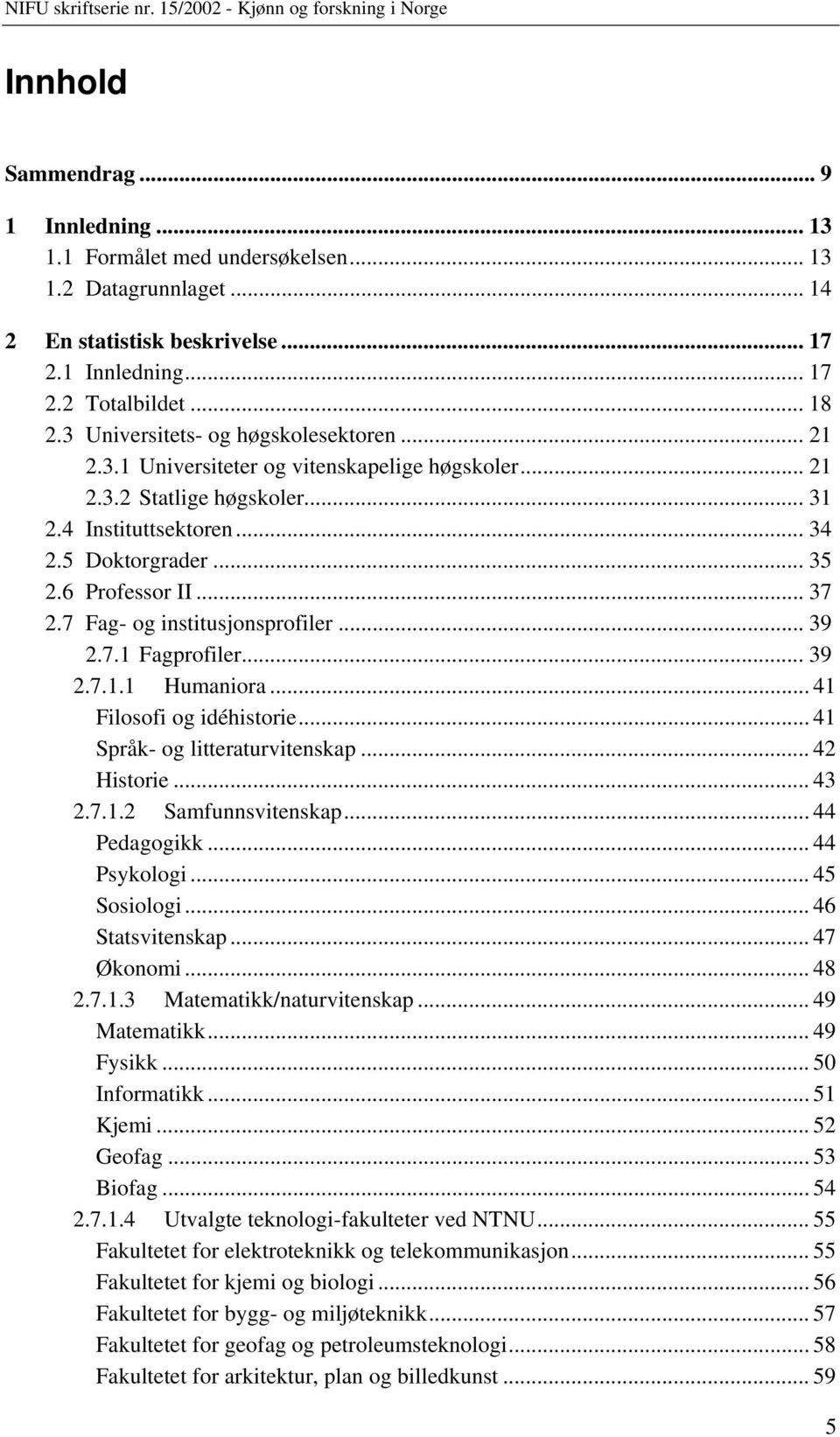 .. 37 2.7 Fag- og institusjonsprofiler... 39 2.7.1 Fagprofiler... 39 2.7.1.1 Humaniora... 41 Filosofi og idéhistorie... 41 Språk- og litteraturvitenskap... 42 Historie... 43 2.7.1.2 Samfunnsvitenskap.