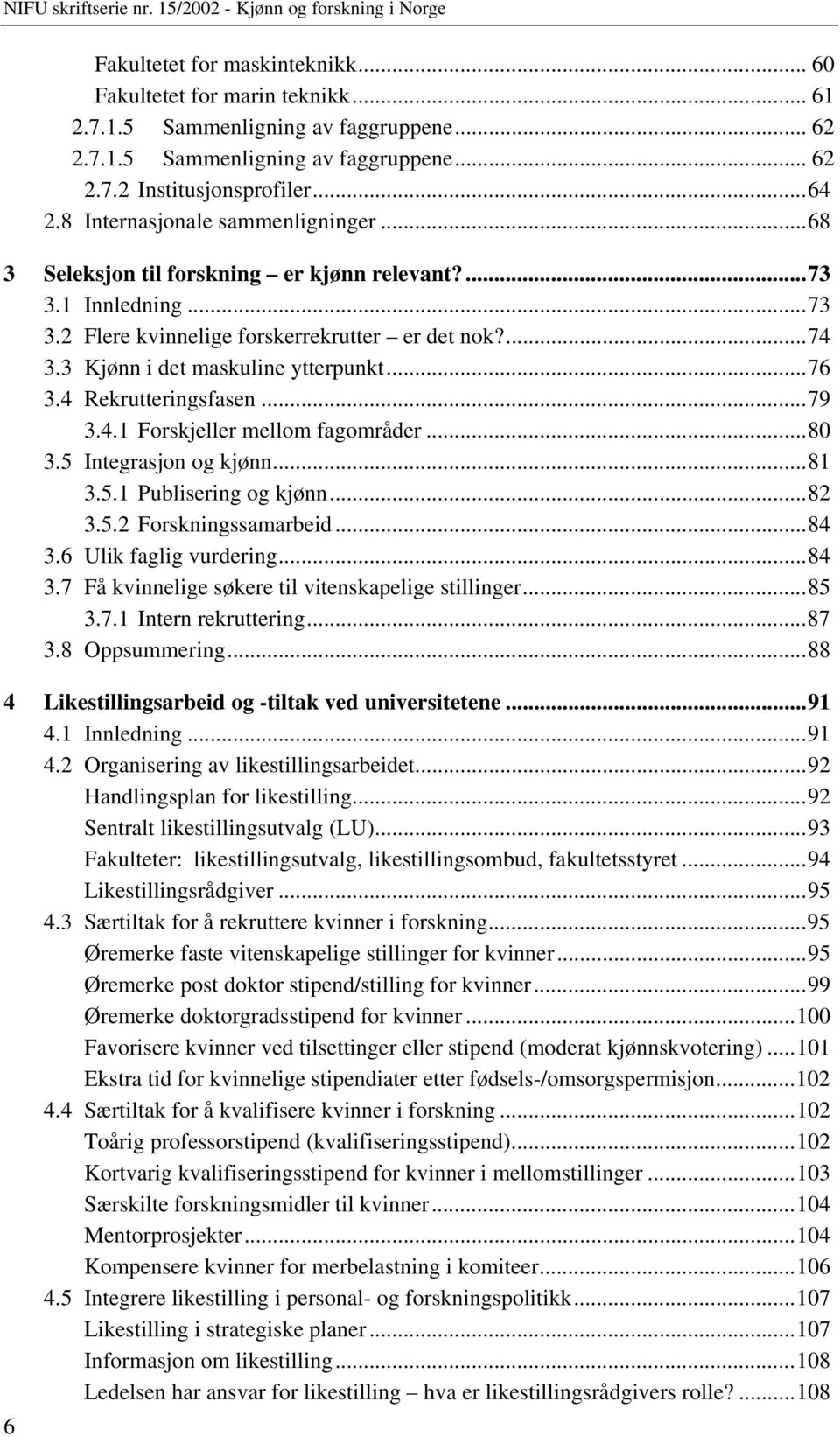 ..76 3.4 Rekrutteringsfasen...79 3.4.1 Forskjeller mellom fagområder...80 3.5 Integrasjon og kjønn...81 3.5.1 Publisering og kjønn...82 3.5.2 Forskningssamarbeid...84 3.