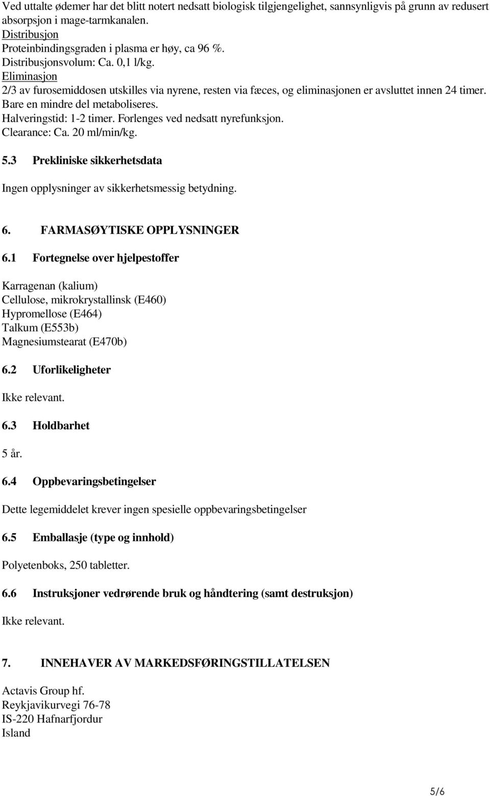 Eliminasjon 2/3 av furosemiddosen utskilles via nyrene, resten via fæces, og eliminasjonen er avsluttet innen 24 timer. Bare en mindre del metaboliseres. Halveringstid: 1-2 timer.