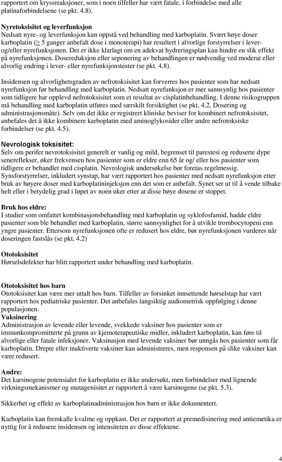 Svært høye doser karboplatin ( 5 ganger anbefalt dose i monoterapi) har resultert i alvorlige forstyrrelser i leverog/eller nyrefunksjonen.