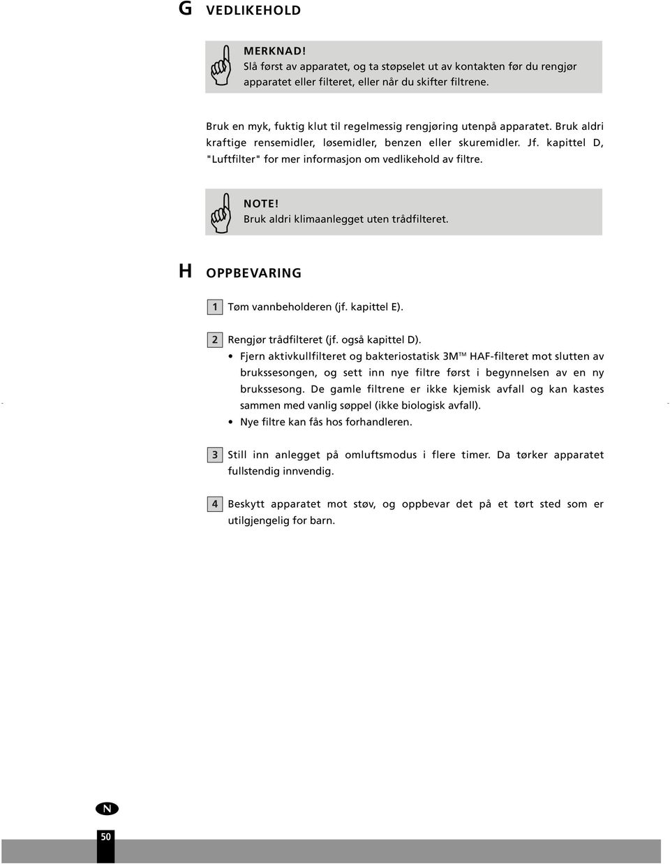 kapittel D, "Lftfilter" for mer informasjon om vedlikehold av filtre. NOTE! Brk aldri klimaanlegget ten trådfilteret. H OPPBEVARING 1 Tøm vannbeholderen (jf. kapittel E). 2 Rengjør trådfilteret (jf.