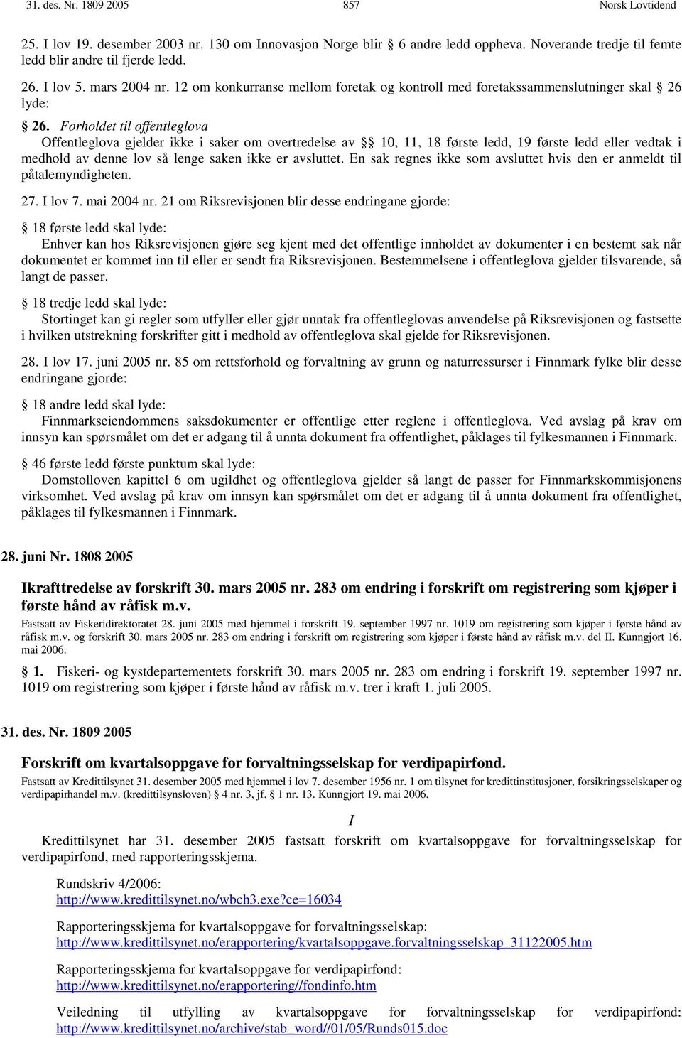 Forholdet til offentleglova Offentleglova gjelder ikke i saker om overtredelse av 10, 11, 18 første ledd, 19 første ledd eller vedtak i medhold av denne lov så lenge saken ikke er avsluttet.