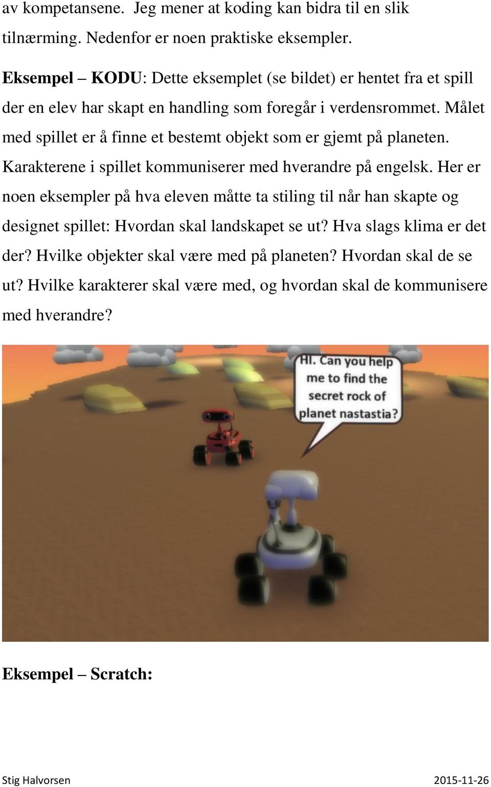 Målet med spillet er å finne et bestemt objekt som er gjemt på planeten. Karakterene i spillet kommuniserer med hverandre på engelsk.