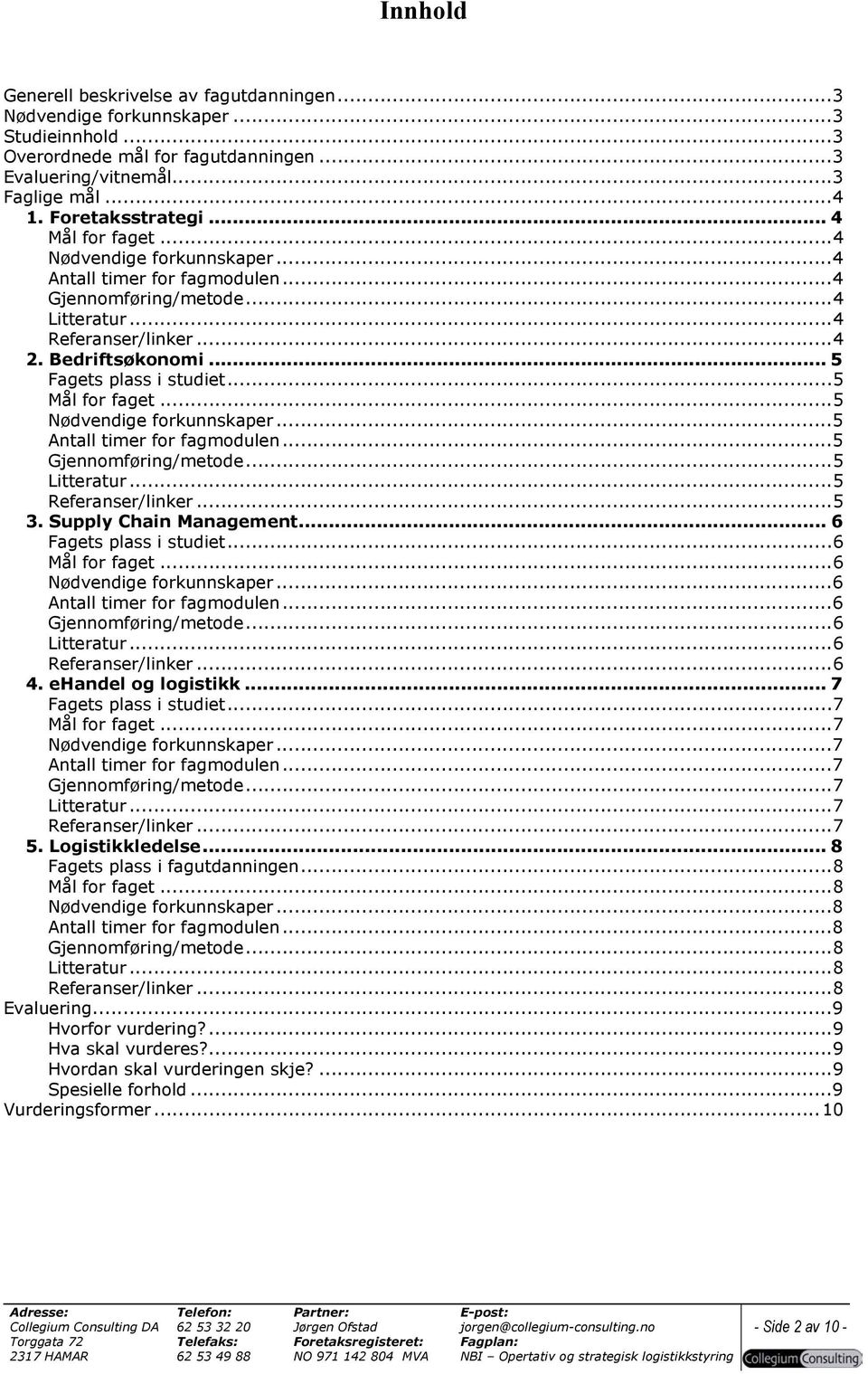 ..5 Litteratur...5 Referanser/linker...5 3. Supply Chain Management... 6 Fagets plass i studiet...6 Mål for faget...6...6 Antall timer for fagmodulen...6 Gjennomføring/metode...6 Litteratur.