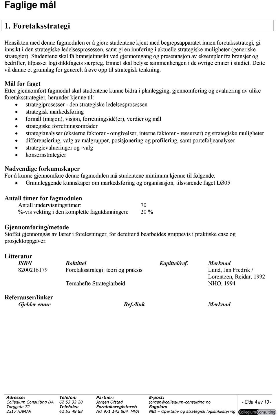 aktuelle strategiske muligheter (generiske strategier). Studentene skal få bransjeinnsikt ved gjennomgang og presentasjon av eksempler fra bransjer og bedrifter, tilpasset logistikkfagets særpreg.