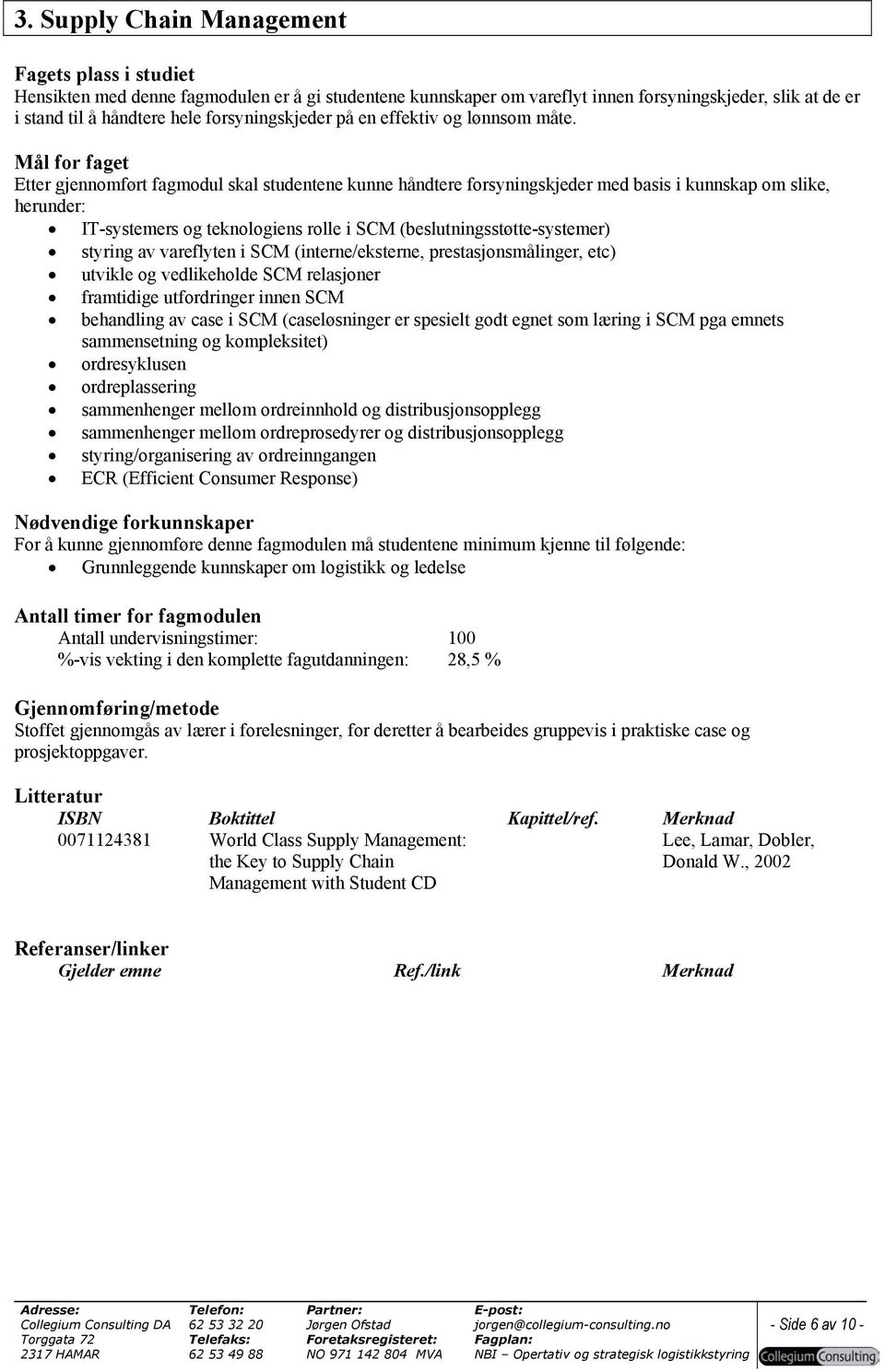 Mål for faget Etter gjennomført fagmodul skal studentene kunne håndtere forsyningskjeder med basis i kunnskap om slike, herunder: IT-systemers og teknologiens rolle i SCM (beslutningsstøtte-systemer)