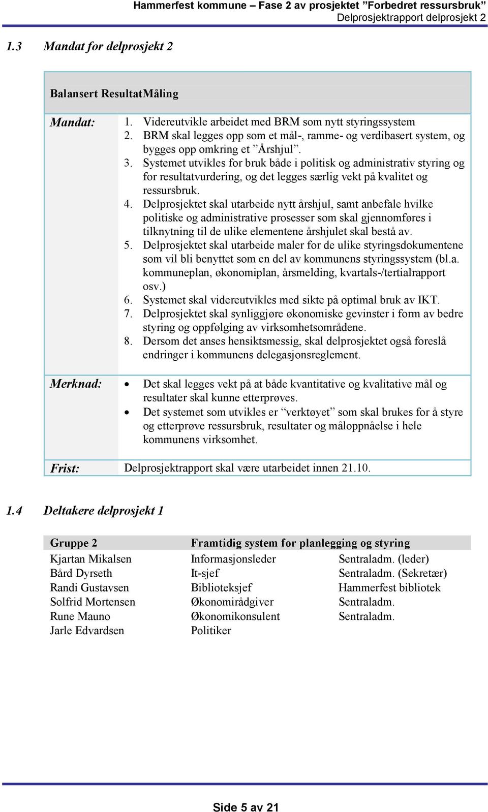 Systemet utvikles for bruk både i politisk og administrativ styring og for resultatvurdering, og det legges særlig vekt på kvalitet og ressursbruk. 4.