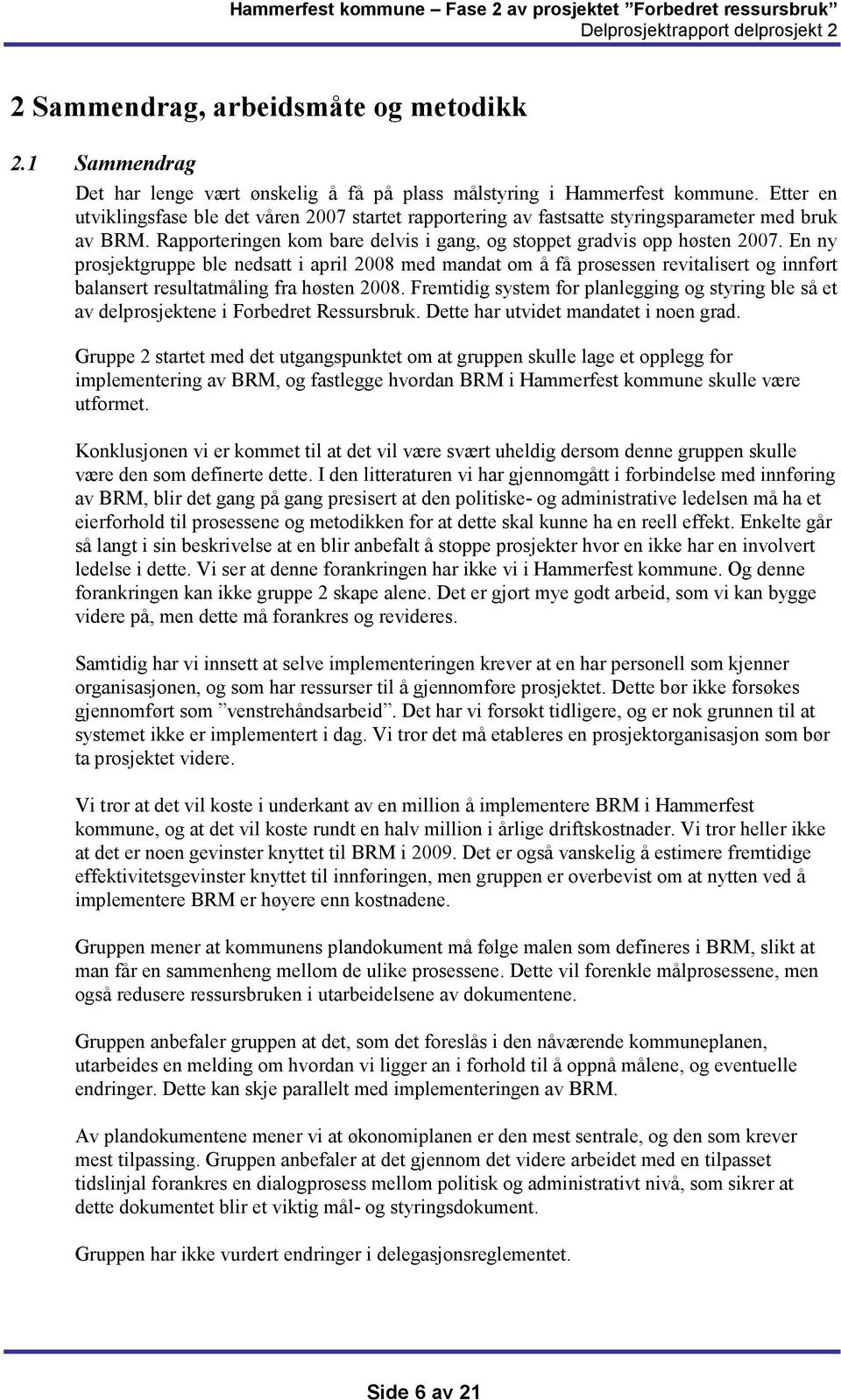 En ny prosjektgruppe ble nedsatt i april 2008 med mandat om å få prosessen revitalisert og innført balansert resultatmåling fra høsten 2008.