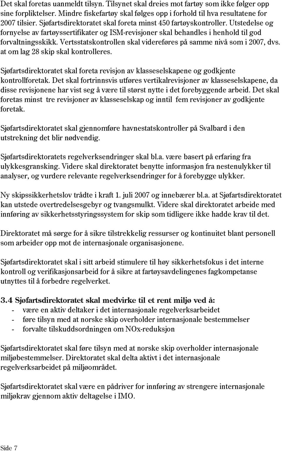 Vertsstatskontrollen skal videreføres på samme nivå som i 2007, dvs. at om lag 28 skip skal kontrolleres. Sjøfartsdirektoratet skal foreta revisjon av klasseselskapene og godkjente kontrollforetak.