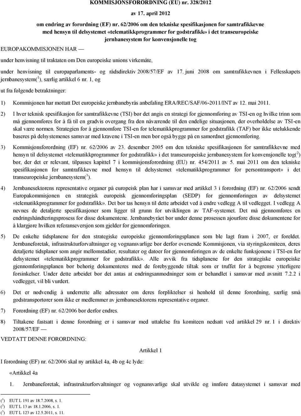 EUROPAKOMMISJONEN HAR under henvisning til traktaten om Den europeiske unions virkemåte, under henvisning til europaparlaments- og rådsdirektiv 2008/57/EF av 17.