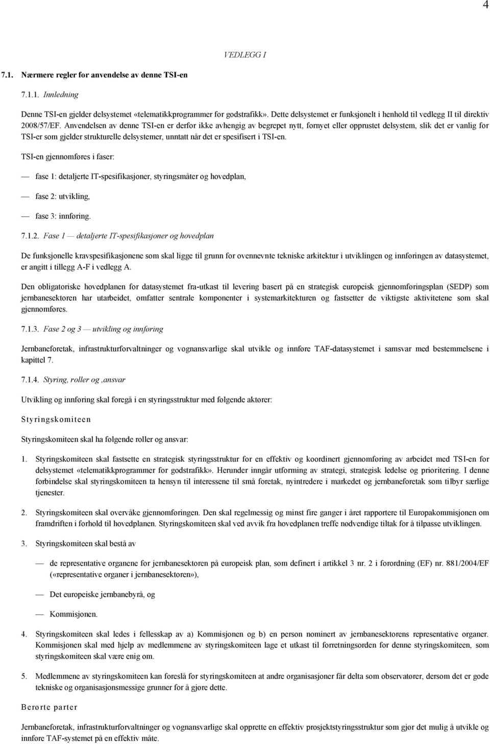 Anvendelsen av denne TSI-en er derfor ikke avhengig av begrepet nytt, fornyet eller opprustet delsystem, slik det er vanlig for TSI-er som gjelder strukturelle delsystemer, unntatt når det er