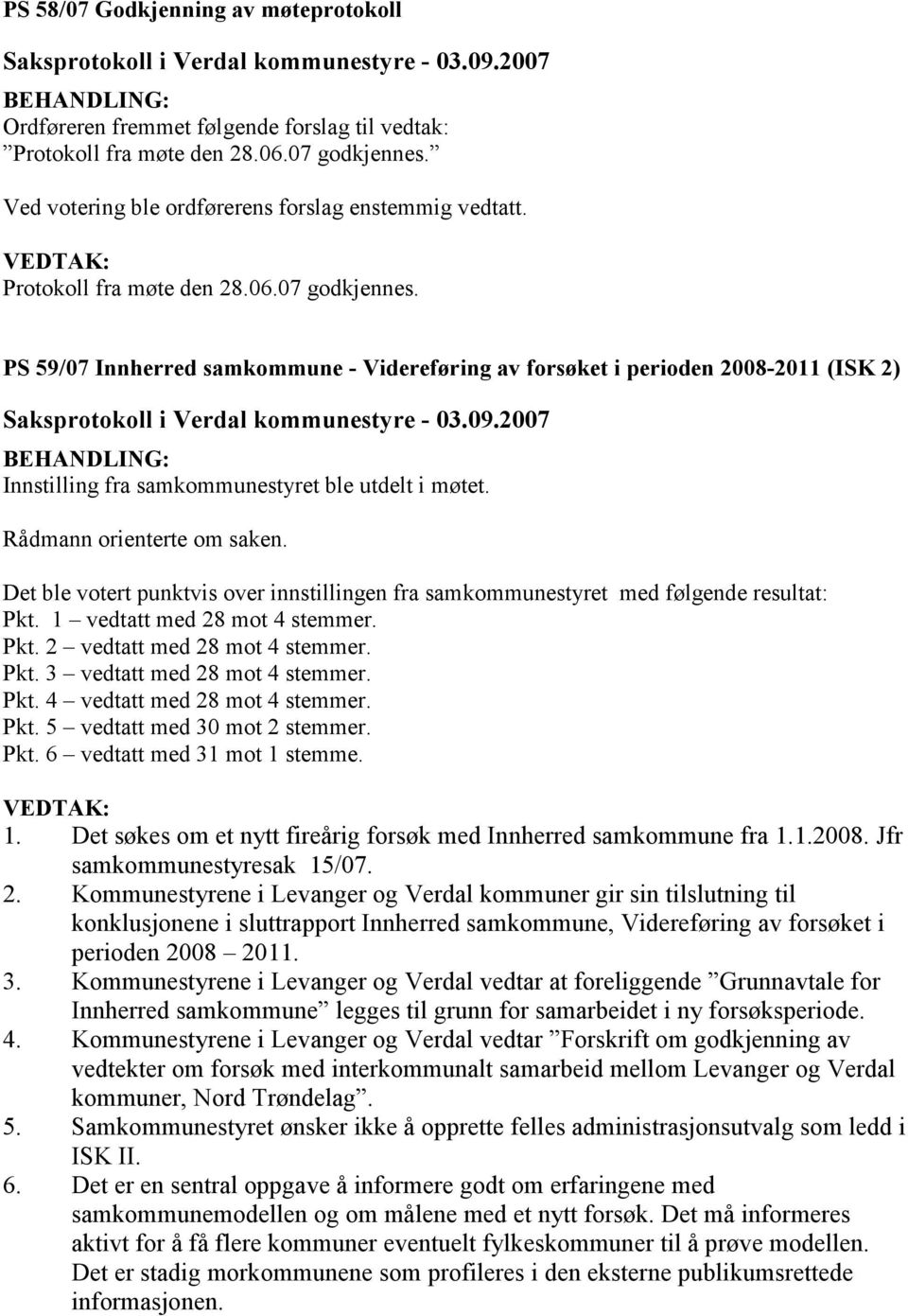 Rådmann orienterte om saken. Det ble votert punktvis over innstillingen fra samkommunestyret med følgende resultat: Pkt. 1 vedtatt med 28 mot 4 stemmer. Pkt. 2 vedtatt med 28 mot 4 stemmer. Pkt. 3 vedtatt med 28 mot 4 stemmer.