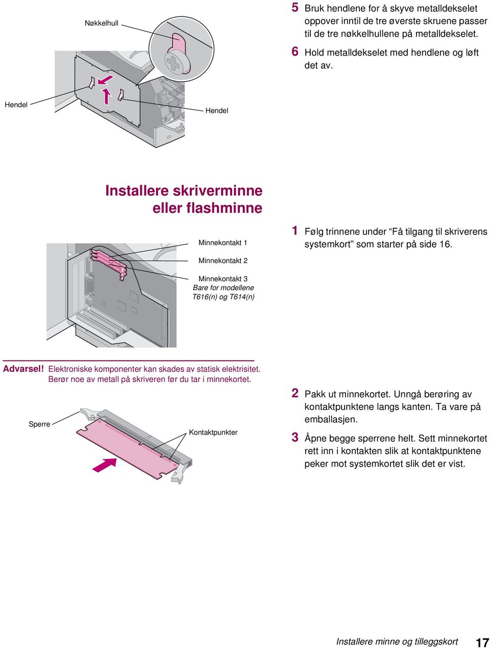 Minnekontakt 2 Minnekontakt 3 Bare for modellene T616(n) og T614(n) Advarsel! Elektroniske komponenter kan skades av statisk elektrisitet. Berør noe av metall på skriveren før du tar i minnekortet.