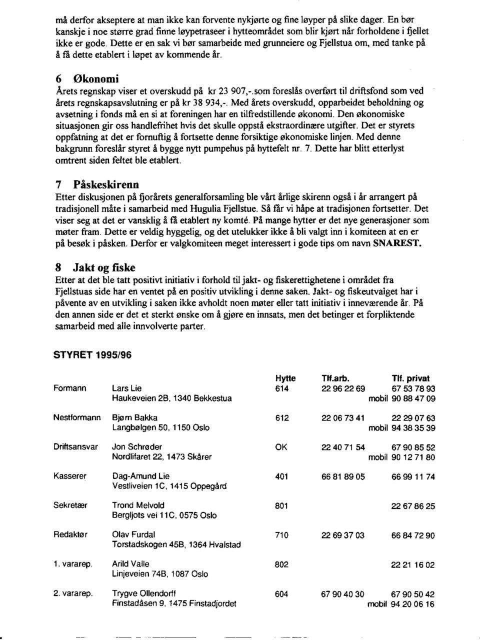 Dette er en sak vi bør samarbeide med grunneiere og Fjellstua om, med tanke på å fa dette etablert i løpet av kommende år. 6 Økonomi Årets regnskap viser et overskudd på kr 23 907,-.