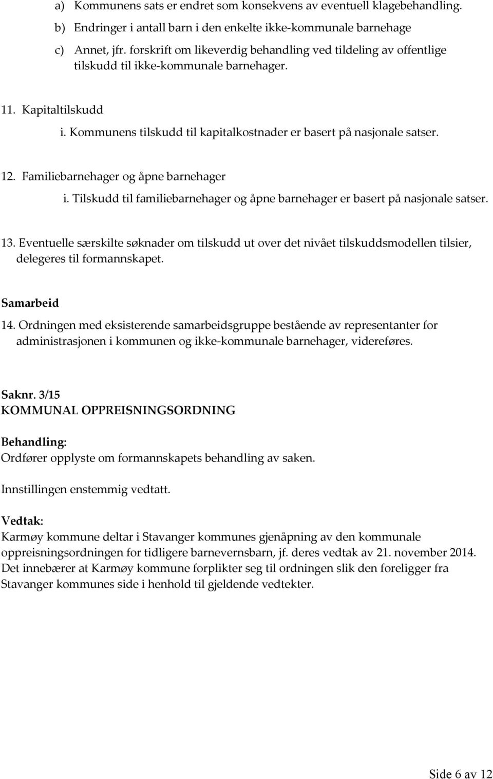 Familiebarnehager og åpne barnehager i. Tilskudd til familiebarnehager og åpne barnehager er basert på nasjonale satser. 13.