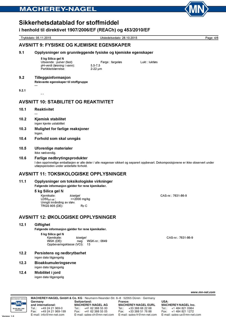 2 Tilleggsinformasjon Relevante egenskaper til stoffgruppe 9.2.1 - - AVSNITT 10: STABILITET OG REAKTIVITET 10.1 Reaktivitet 10.2 Kjemisk stabilitet ingen kjente ustabilitet 10.