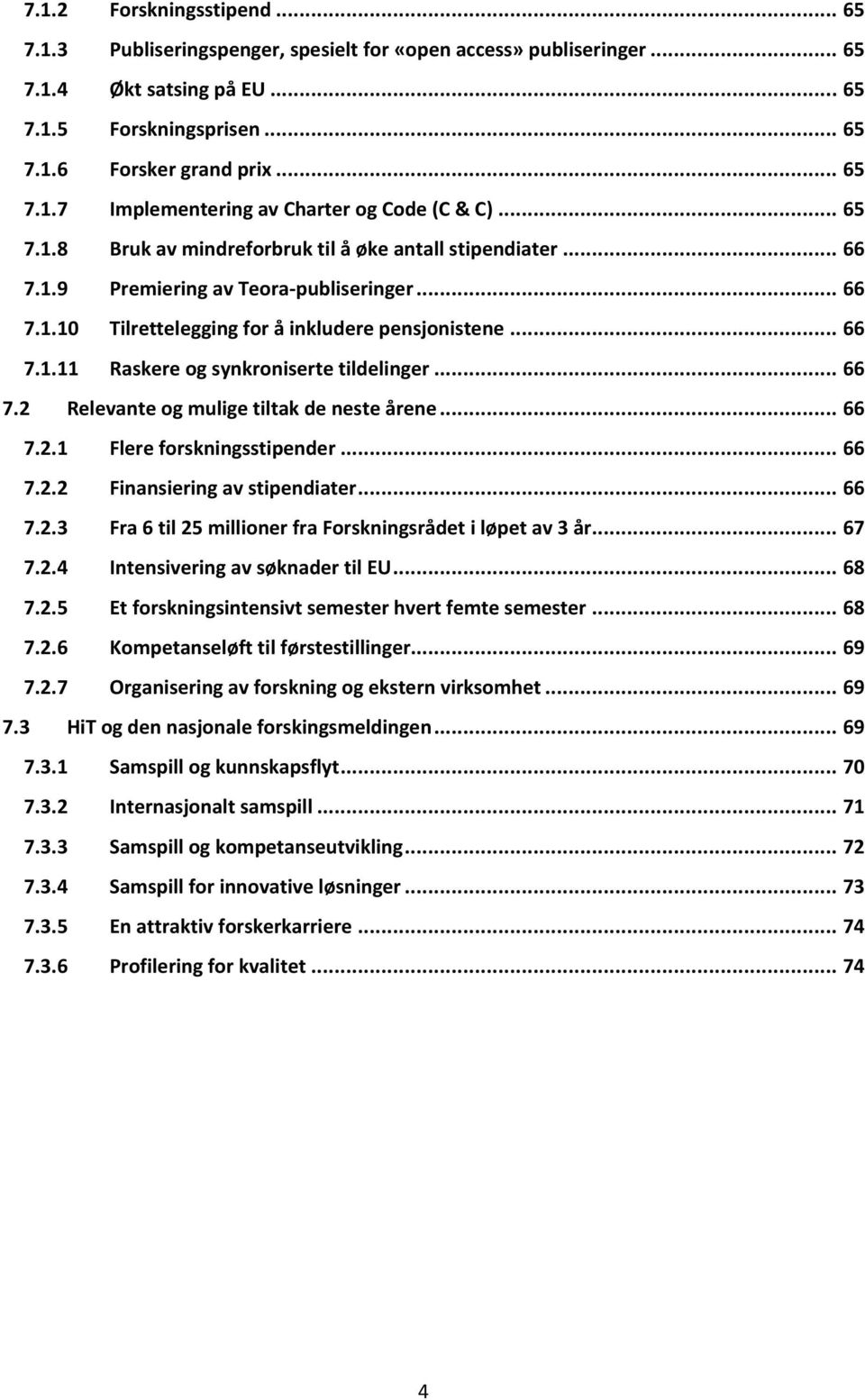 .. 66 7.2 Relevante og mulige tiltak de neste årene... 66 7.2.1 Flere forskningsstipender... 66 7.2.2 Finansiering av stipendiater... 66 7.2.3 Fra 6 til 25 millioner fra Forskningsrådet i løpet av 3 år.