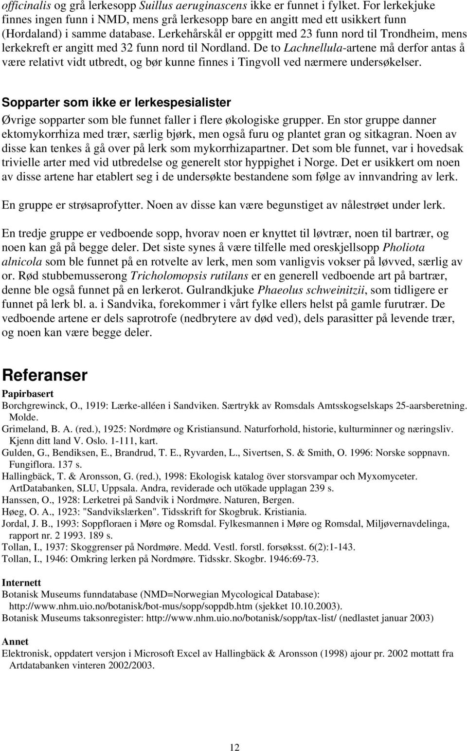 Lerkehårskål er oppgitt med 23 funn nord til Trondheim, mens lerkekreft er angitt med 32 funn nord til Nordland.