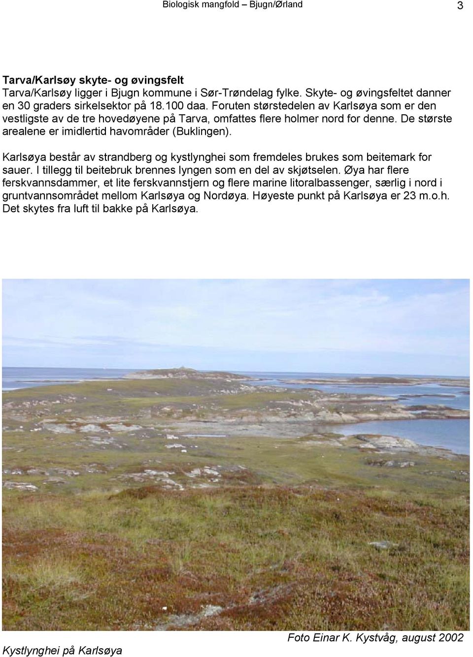 Karlsøya består av strandberg og kystlynghei som fremdeles brukes som beitemark for sauer. I tillegg til beitebruk brennes lyngen som en del av skjøtselen.