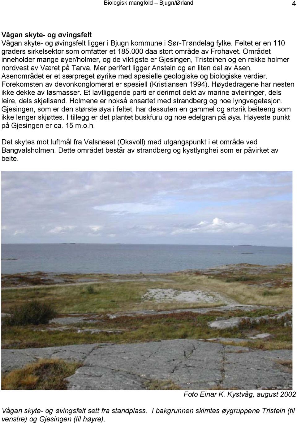 Mer perifert ligger Anstein og en liten del av Asen. Asenområdet er et særpreget øyrike med spesielle geologiske og biologiske verdier. Forekomsten av devonkonglomerat er spesiell (Kristiansen 1994).