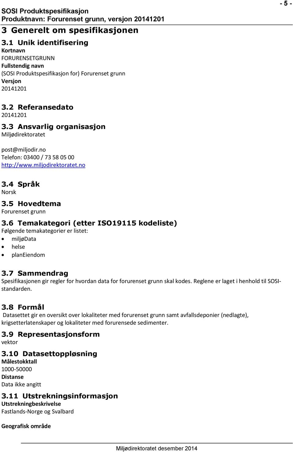 6 Temakategori (etter ISO19115 kodeliste) Følgende temakategorier er listet: miljødata helse planeiendom 3.7 Sammendrag Spesifikasjonen gir regler for hvordan data for forurenset grunn skal kodes.