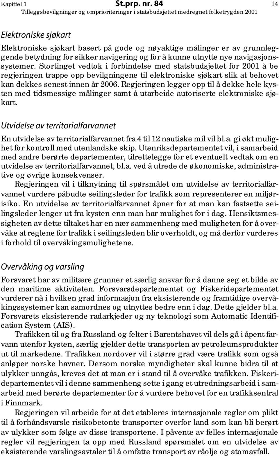 Stortinget vedtok i forbindelse med statsbudsjettet for 2001 å be regjeringen trappe opp bevilgningene til elektroniske sjøkart slik at behovet kan dekkes senest innen år 2006.