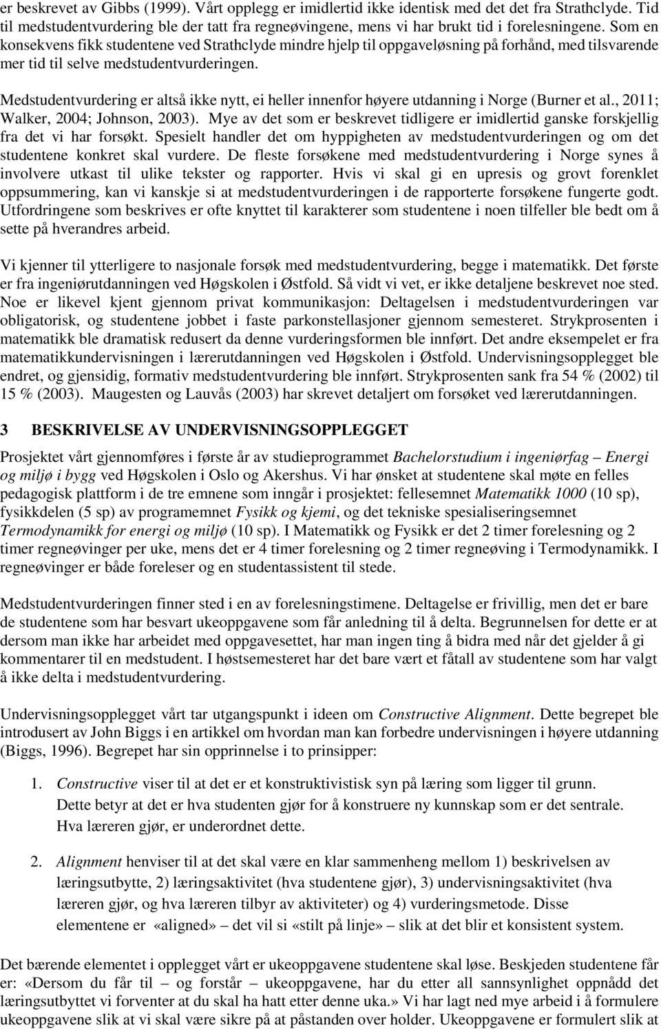 Medstudentvurdering er altså ikke nytt, ei heller innenfor høyere utdanning i Norge (Burner et al., 2011; Walker, 2004; Johnson, 2003).