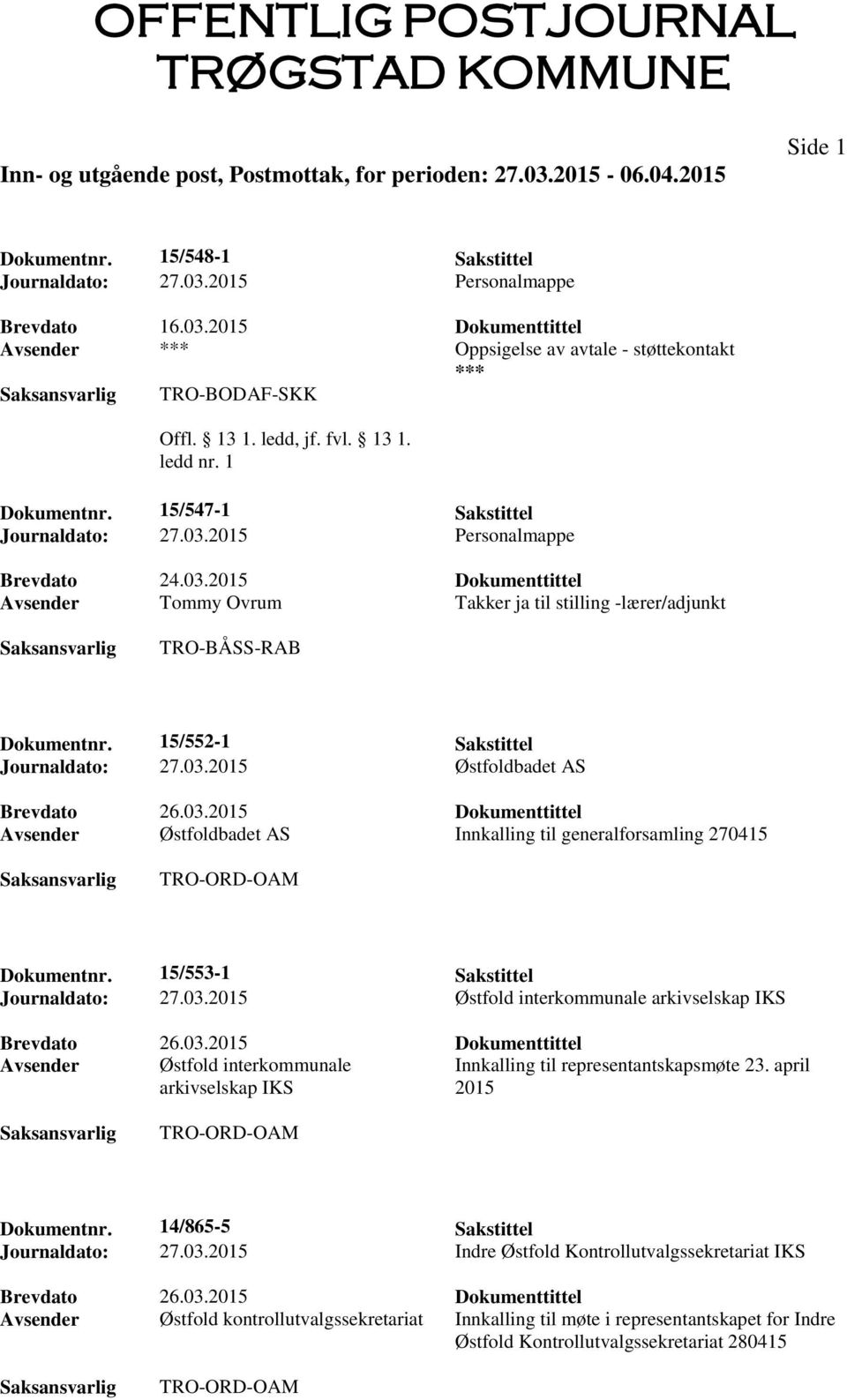 15/552-1 Sakstittel Journaldato: 27.03.2015 Østfoldbadet AS Avsender Østfoldbadet AS Innkalling til generalforsamling 270415 Dokumentnr. 15/553-1 Sakstittel Journaldato: 27.03.2015 Østfold interkommunale arkivselskap IKS Avsender Østfold interkommunale Innkalling til representantskapsmøte 23.