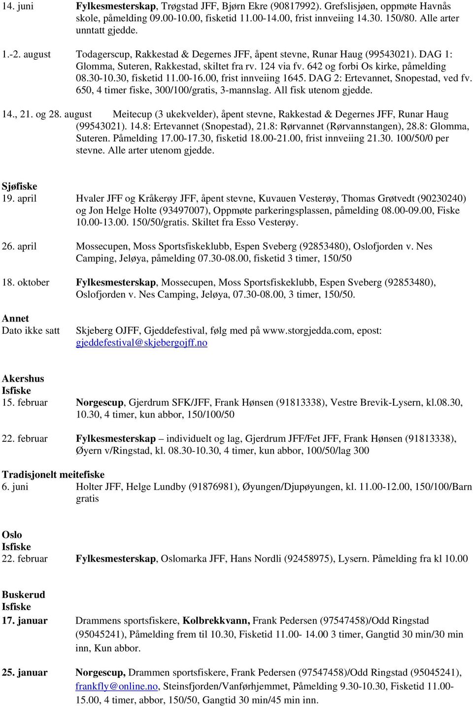 642 og forbi Os kirke, påmelding 08.30-10.30, fisketid 11.00-16.00, frist innveiing 1645. DAG 2: Ertevannet, Snopestad, ved fv. 650, 4 timer fiske, 300/100/gratis, 3-mannslag. All fisk utenom gjedde.