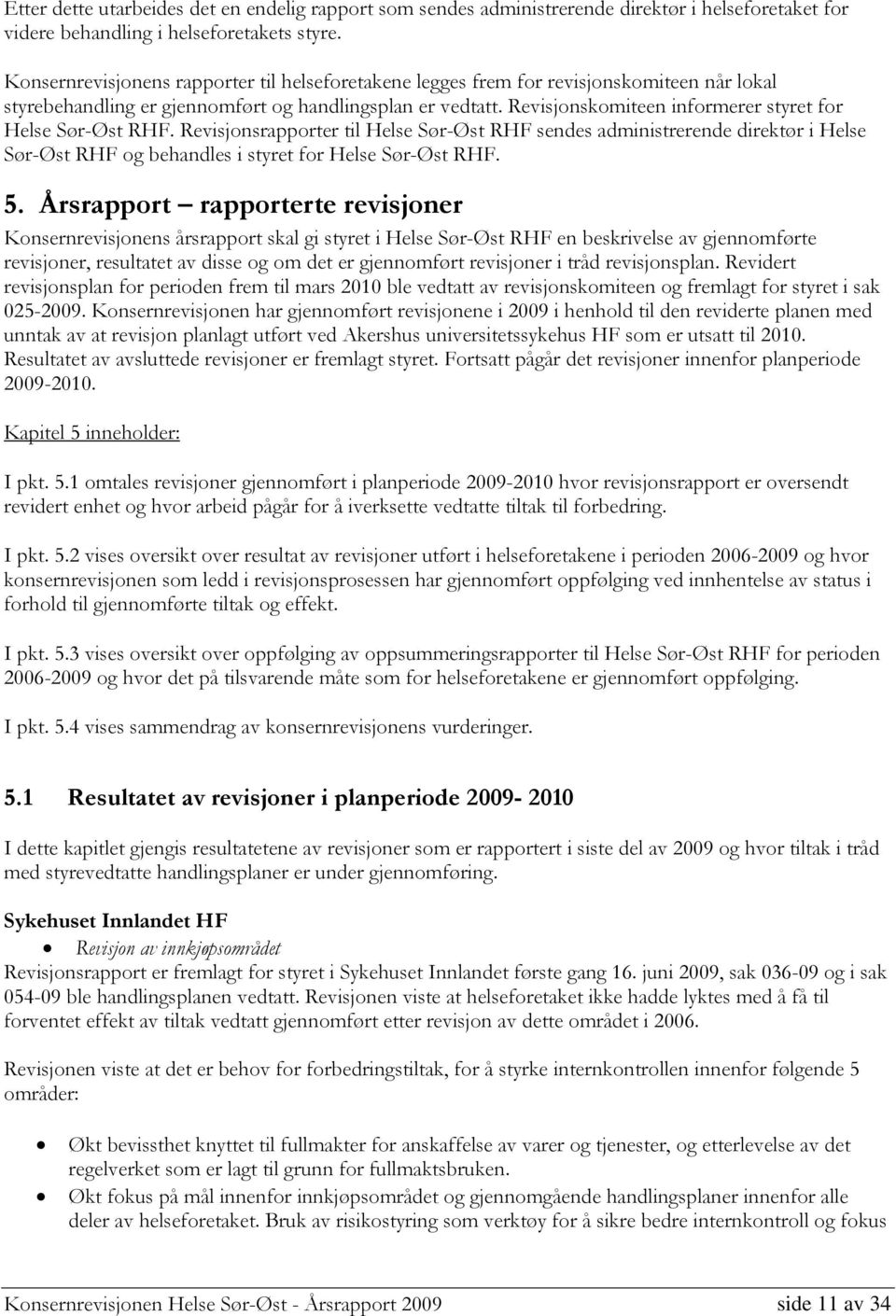 Revisjonskomiteen informerer styret for Helse Sør-Øst RHF. Revisjonsrapporter til Helse Sør-Øst RHF sendes administrerende direktør i Helse Sør-Øst RHF og behandles i styret for Helse Sør-Øst RHF. 5.