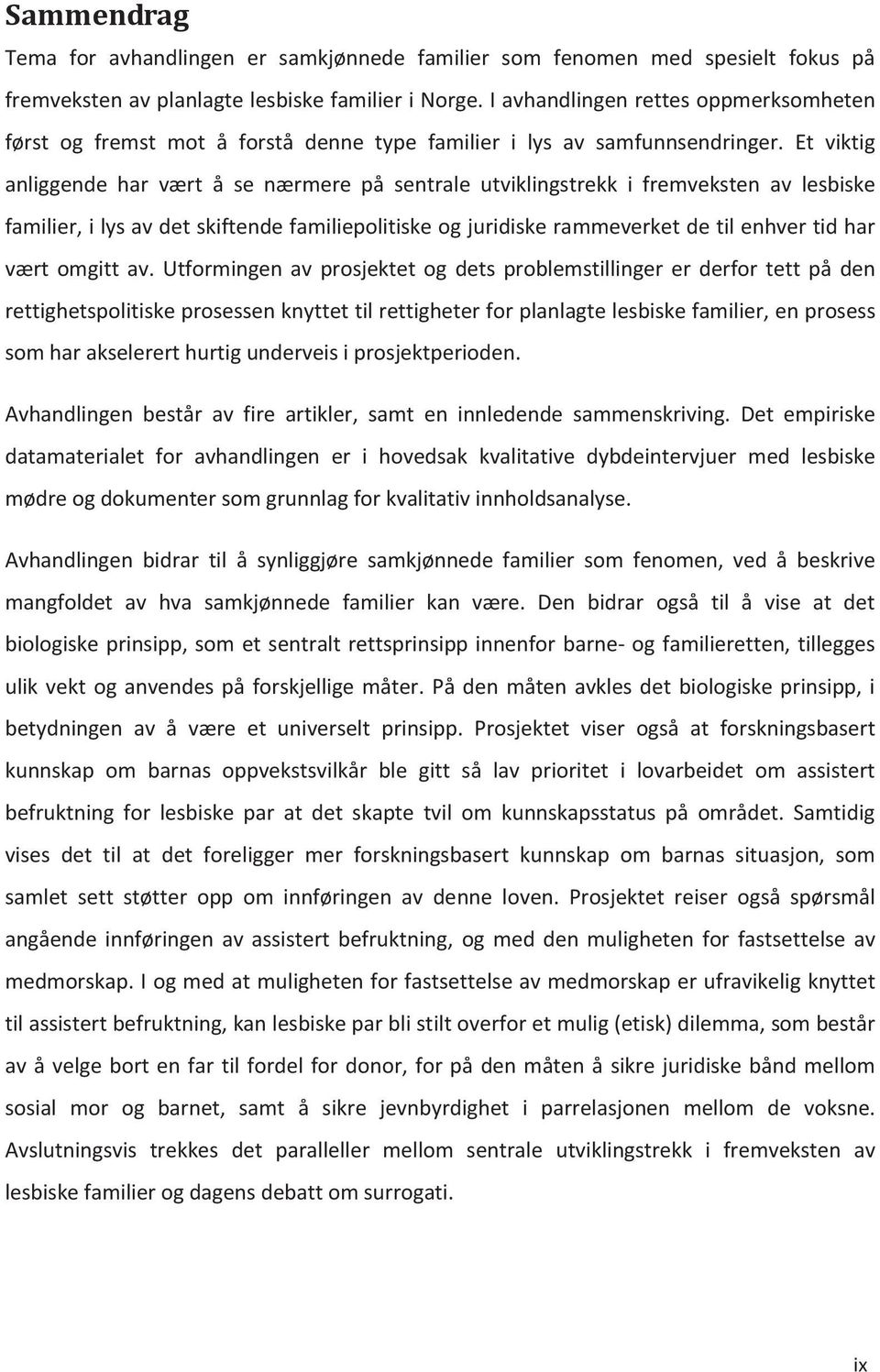 Et viktig anliggende har vært å se nærmere på sentrale utviklingstrekk i fremveksten av lesbiske familier, i lys av det skiftende familiepolitiske og juridiske rammeverket de til enhver tid har vært