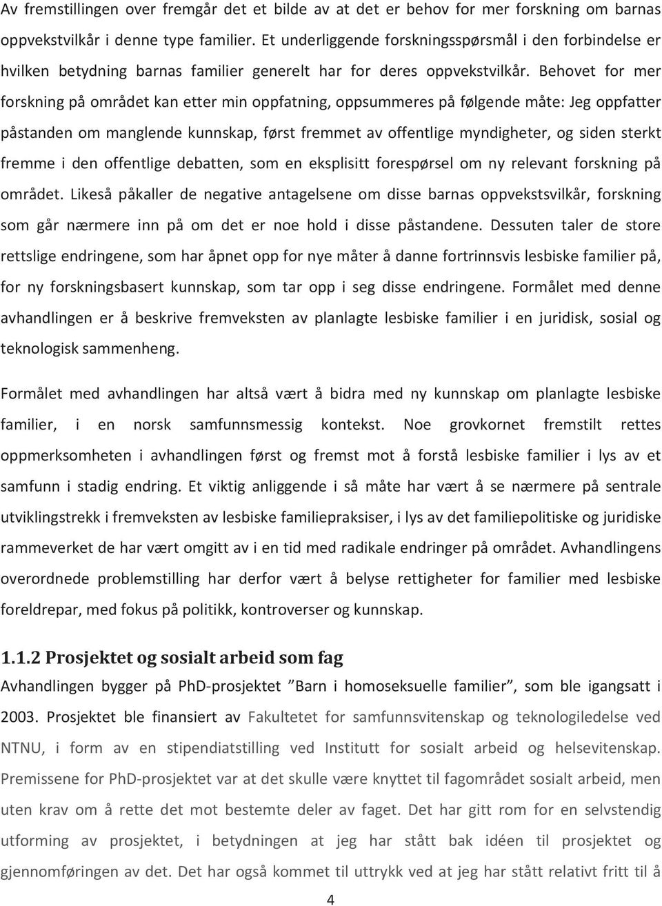 Behovet for mer forskning på området kan etter min oppfatning, oppsummeres på følgende måte: Jeg oppfatter påstanden om manglende kunnskap, først fremmet av offentlige myndigheter, og siden sterkt