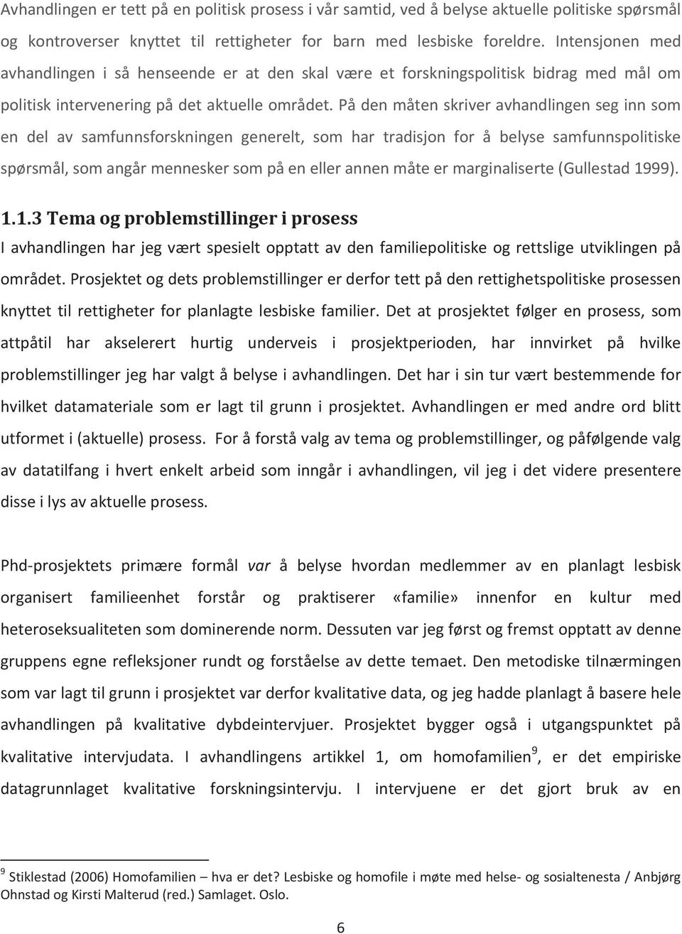 På den måten skriver avhandlingen seg inn som en del av samfunnsforskningen generelt, som har tradisjon for å belyse samfunnspolitiske spørsmål, som angår mennesker som på en eller annen måte er